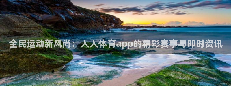 88看球在线：全民运动新风尚：人人体育app的精彩赛事与即时资讯