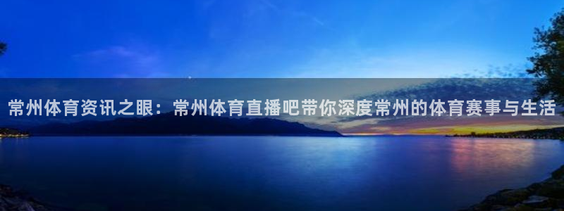 88看球直播(无插件)：常州体育资讯之眼：常州体育直播吧带你深度常州的体育赛事与生活